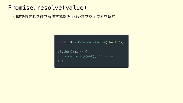 Promise.resolve(value)
引数で渡された値で解決されたPromiseオブジェクトを返す
