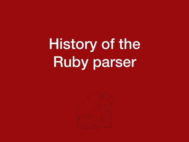History of the


Ruby parser
