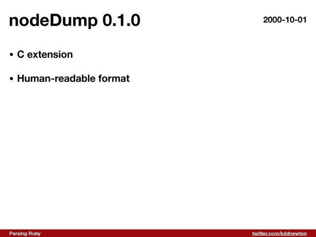twitter.com/kddnewton
Parsing Ruby
nodeDump 0.1.0 2000-10-01
• C extension 
• Human-readable format
