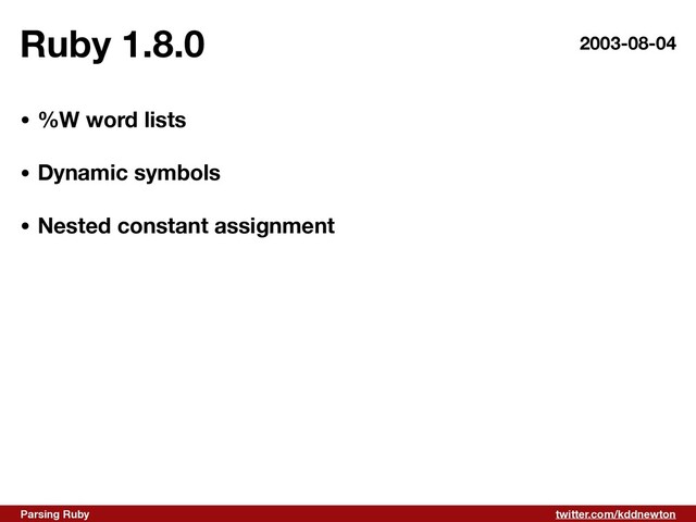 twitter.com/kddnewton
Parsing Ruby
Ruby 1.8.0 2003-08-04
• %W word lists 
• Dynamic symbols 
• Nested constant assignment
