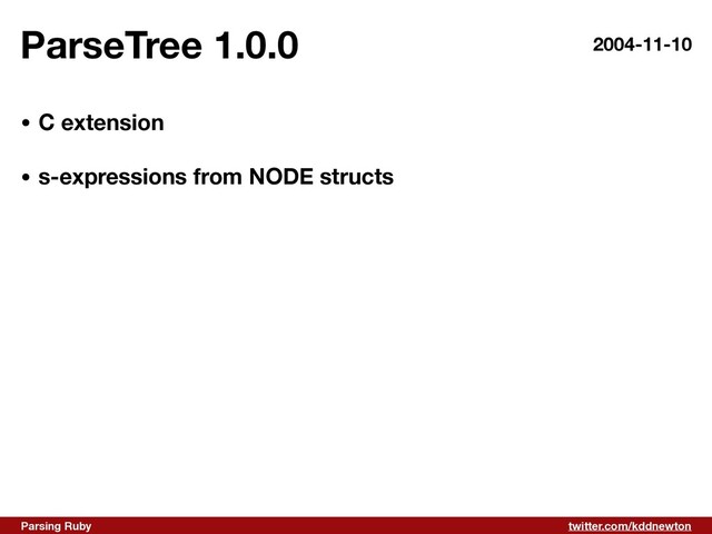 twitter.com/kddnewton
Parsing Ruby
ParseTree 1.0.0 2004-11-10
• C extension 
• s-expressions from NODE structs
