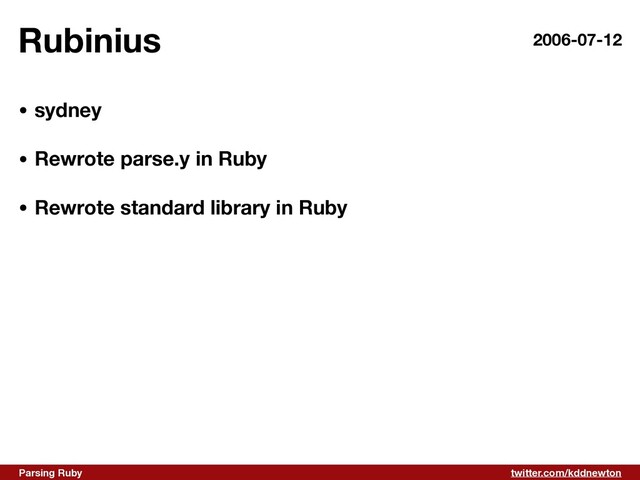 twitter.com/kddnewton
Parsing Ruby
Rubinius 2006-07-12
• sydney 
• Rewrote parse.y in Ruby 
• Rewrote standard library in Ruby
