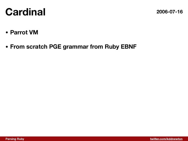 twitter.com/kddnewton
Parsing Ruby
Cardinal 2006-07-16
• Parrot VM 
• From scratch PGE grammar from Ruby EBNF
