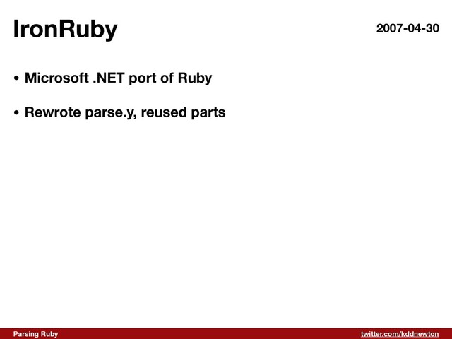 twitter.com/kddnewton
Parsing Ruby
IronRuby 2007-04-30
• Microsoft .NET port of Ruby 
• Rewrote parse.y, reused parts
