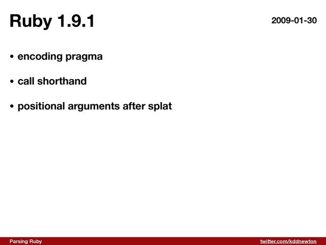 twitter.com/kddnewton
Parsing Ruby
Ruby 1.9.1 2009-01-30
• encoding pragma 
• call shorthand 
• positional arguments after splat
