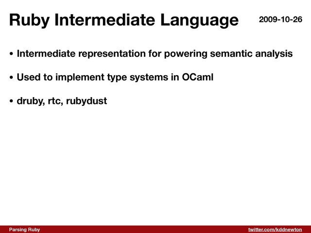 twitter.com/kddnewton
Parsing Ruby
Ruby Intermediate Language 2009-10-26
• Intermediate representation for powering semantic analysis 
• Used to implement type systems in OCaml 
• druby, rtc, rubydust
