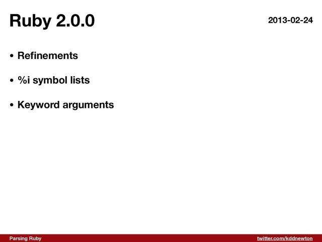 twitter.com/kddnewton
Parsing Ruby
Ruby 2.0.0
• Re
fi
nements 
• %i symbol lists 
• Keyword arguments
2013-02-24
