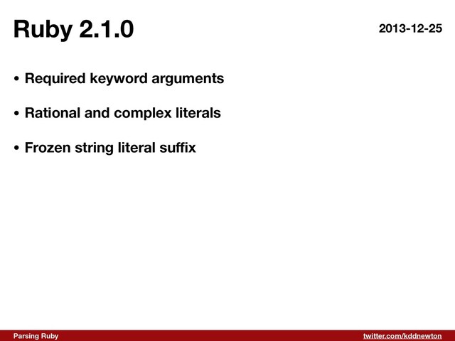 twitter.com/kddnewton
Parsing Ruby
Ruby 2.1.0
• Required keyword arguments 
• Rational and complex literals 
• Frozen string literal su
ffi
x
2013-12-25
