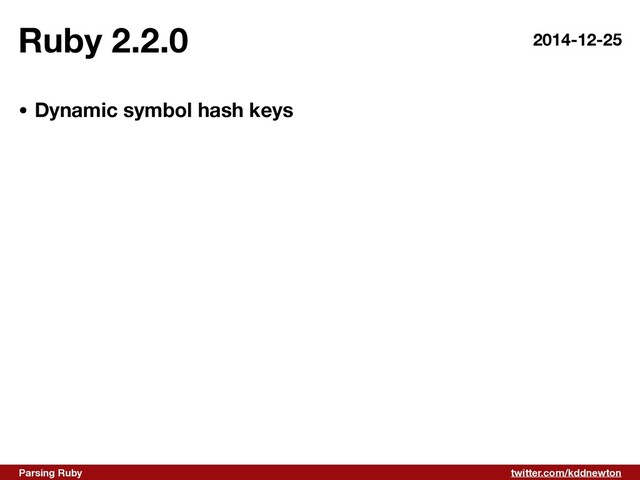twitter.com/kddnewton
Parsing Ruby
Ruby 2.2.0
• Dynamic symbol hash keys
2014-12-25

