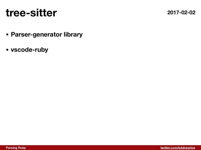 twitter.com/kddnewton
Parsing Ruby
tree-sitter
• Parser-generator library 
• vscode-ruby
2017-02-02

