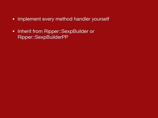 • Implement every method handler yourself

• Inherit from Ripper::SexpBuilder or
Ripper::SexpBuilderPP
