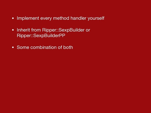 • Implement every method handler yourself

• Inherit from Ripper::SexpBuilder or
Ripper::SexpBuilderPP

• Some combination of both
