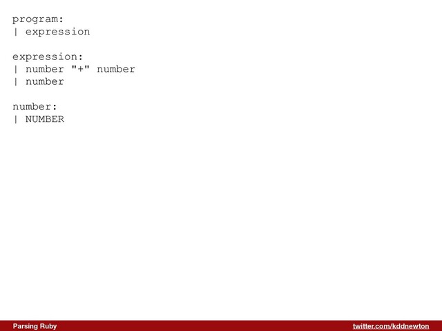 twitter.com/kddnewton
Parsing Ruby
program:


| expression


expression:


| number "+" number


| number


number:


| NUMBER


