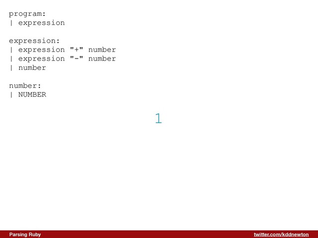 twitter.com/kddnewton
Parsing Ruby
1
program:


| expression


expression:


| expression "+" number


| expression "-" number


| number


number:


| NUMBER


