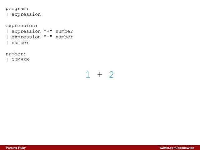 twitter.com/kddnewton
Parsing Ruby
1 + 2
program:


| expression


expression:


| expression "+" number


| expression "-" number


| number


number:


| NUMBER


