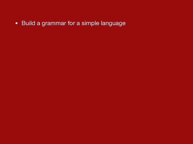 • Build a grammar for a simple language
