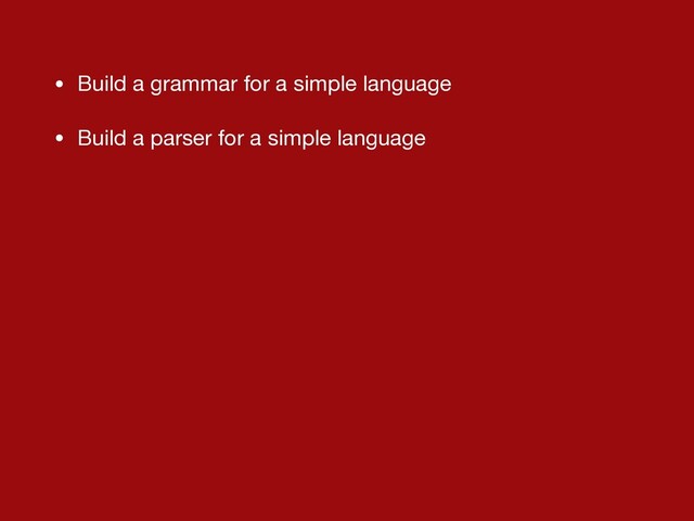 • Build a grammar for a simple language

• Build a parser for a simple language
