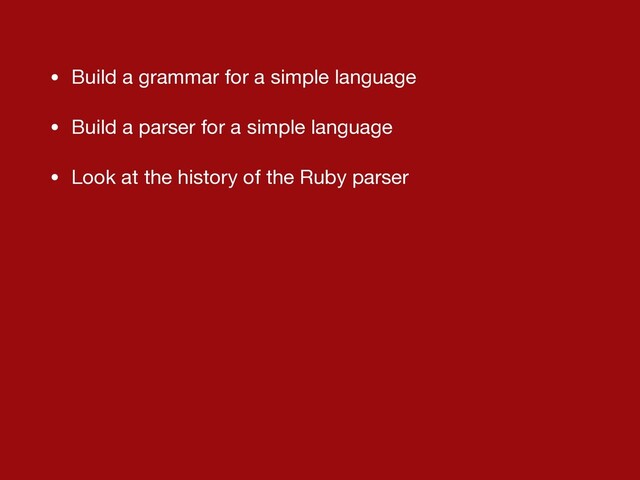 • Build a grammar for a simple language

• Build a parser for a simple language

• Look at the history of the Ruby parser
