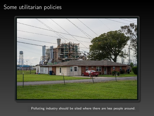 Some utilitarian policies
Polluting industry should be sited where there are less people around.
