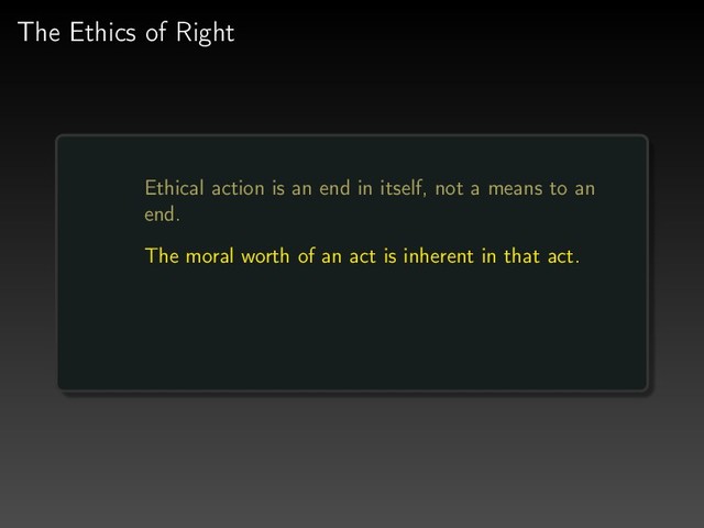 The Ethics of Right
Ethical action is an end in itself, not a means to an
end.
The moral worth of an act is inherent in that act.
