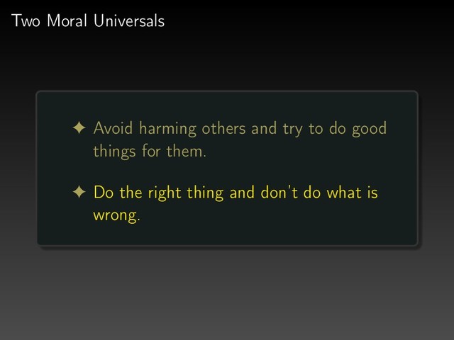 Two Moral Universals
! Avoid harming others and try to do good
things for them.
! Do the right thing and don’t do what is
wrong.
