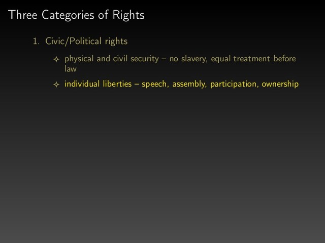 Three Categories of Rights
1. Civic/Political rights
physical and civil security – no slavery, equal treatment before
law
individual liberties – speech, assembly, participation, ownership
