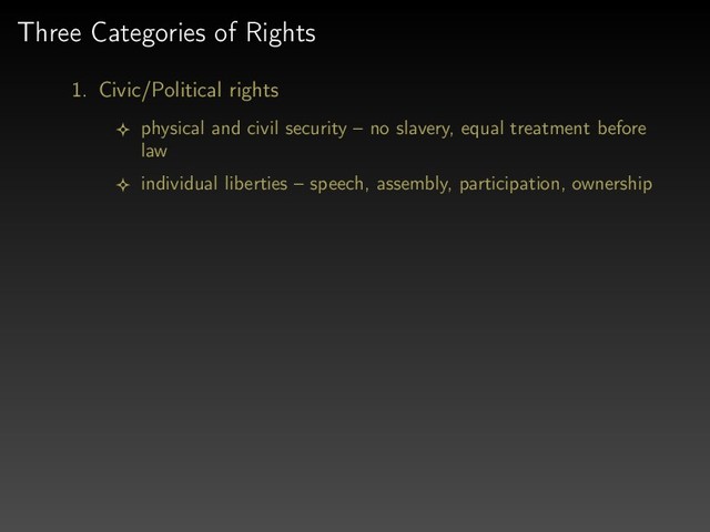 Three Categories of Rights
1. Civic/Political rights
physical and civil security – no slavery, equal treatment before
law
individual liberties – speech, assembly, participation, ownership

