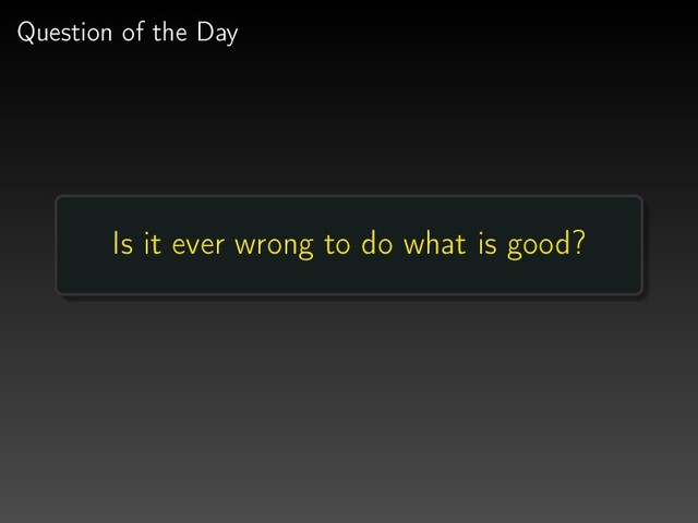 Question of the Day
Is it ever wrong to do what is good?
