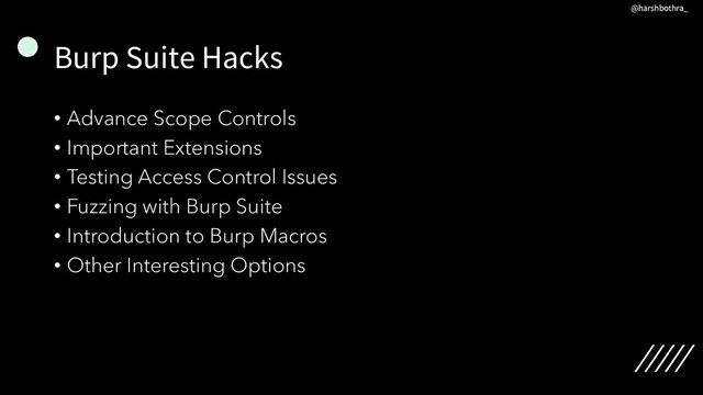 Burp Suite Hacks
• Advance Scope Controls
• Important Extensions
• Testing Access Control Issues
• Fuzzing with Burp Suite
• Introduction to Burp Macros
• Other Interesting Options
@harshbothra_
