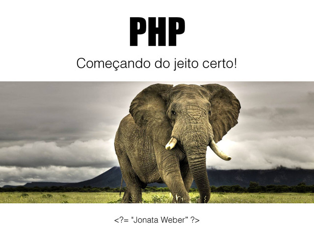 PHP
Começando do jeito certo!
= "Jonata Weber” ?>
