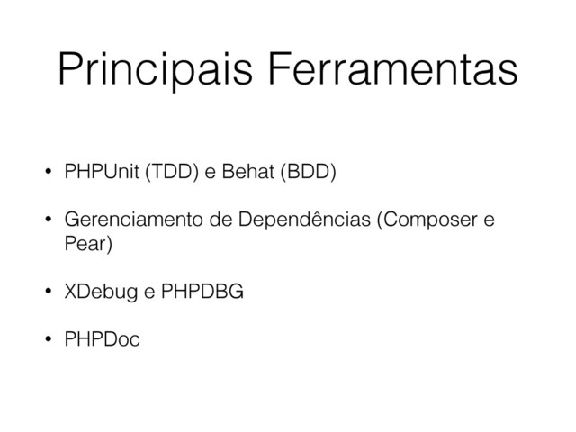 Principais Ferramentas
• PHPUnit (TDD) e Behat (BDD)
• Gerenciamento de Dependências (Composer e
Pear)
• XDebug e PHPDBG
• PHPDoc

