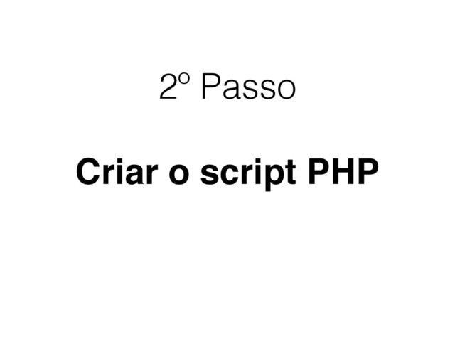 2º Passo
Criar o script PHP
