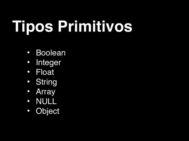 Tipos Primitivos
• Boolean
• Integer
• Float
• String
• Array
• NULL
• Object
