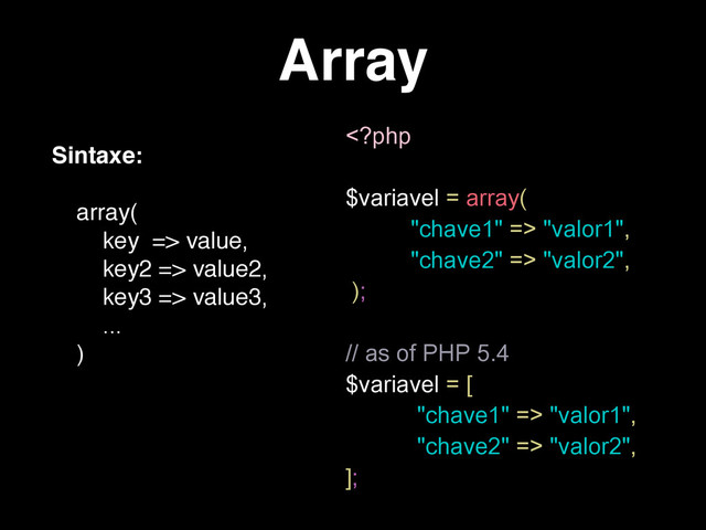 Array
Sintaxe:
array(
key => value,
key2 => value2,
key3 => value3,
...
)
 "valor1",
"chave2" => "valor2",
);
// as of PHP 5.4
$variavel = [
"chave1" => "valor1",
"chave2" => "valor2",
];
