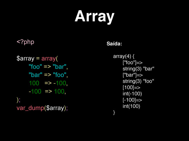 Array
 "bar",
"bar" => "foo",
100 => -100,
-100 => 100,
);
var_dump($array);
Saída:
array(4) {
["foo"]=>
string(3) "bar"
["bar"]=>
string(3) "foo"
[100]=>
int(-100)
[-100]=>
int(100)
}

