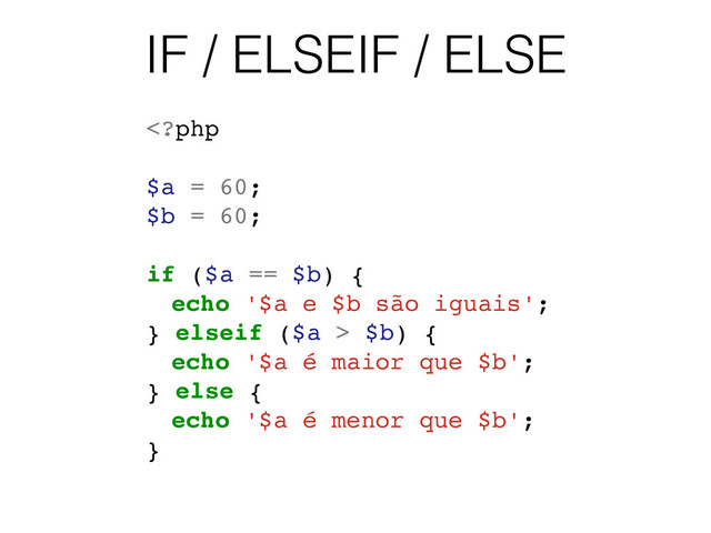 IF / ELSEIF / ELSE
 $b) {
echo '$a é maior que $b';
} else {
echo '$a é menor que $b';
}
