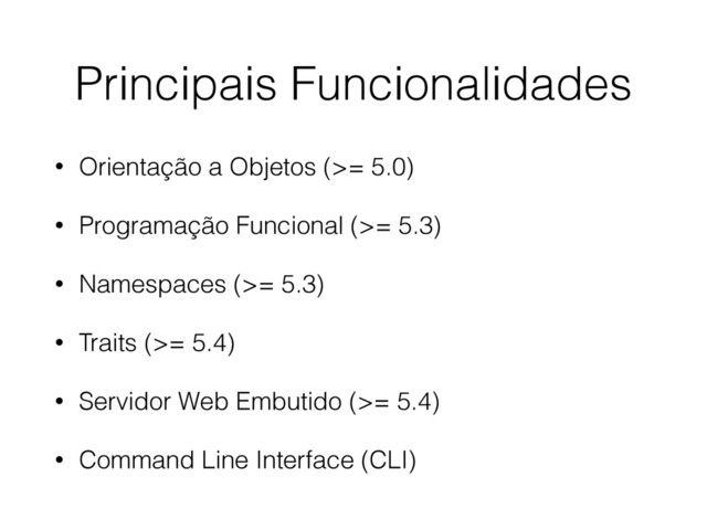 • Orientação a Objetos (>= 5.0)
• Programação Funcional (>= 5.3)
• Namespaces (>= 5.3)
• Traits (>= 5.4)
• Servidor Web Embutido (>= 5.4)
• Command Line Interface (CLI)
Principais Funcionalidades
