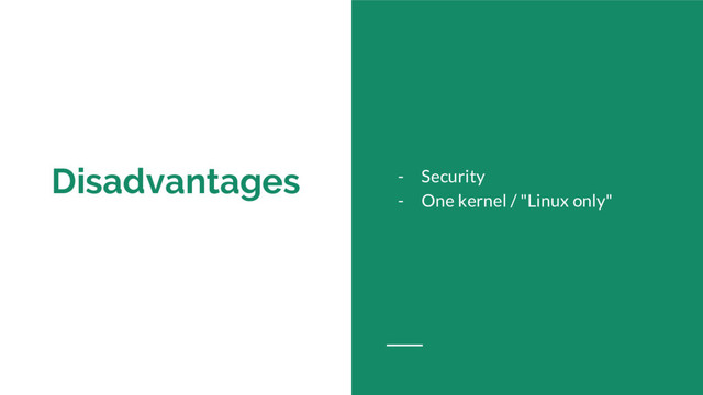 Disadvantages - Security
- One kernel / "Linux only"
