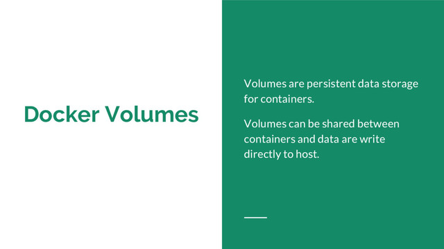Docker Volumes
Volumes are persistent data storage
for containers.
Volumes can be shared between
containers and data are write
directly to host.
