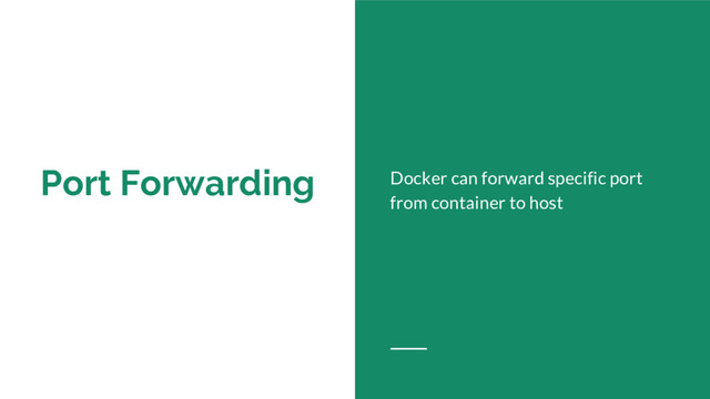 Port Forwarding Docker can forward specific port
from container to host

