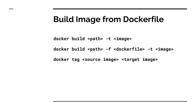 Build Image from Dockerfile
docker build  -t 
docker build  -f  -t 
docker tag  
