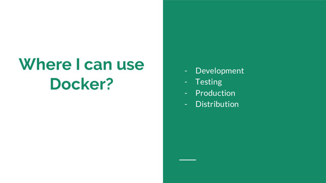 Where I can use
Docker?
- Development
- Testing
- Production
- Distribution
