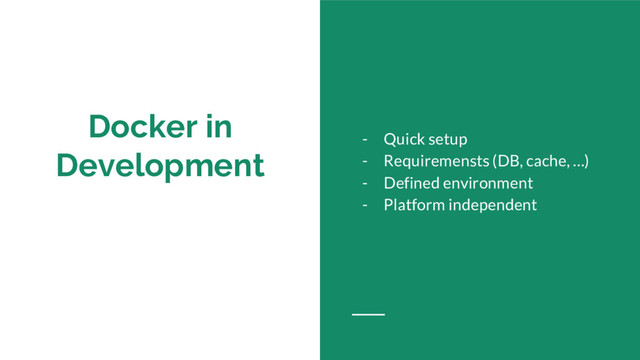 Docker in
Development
- Quick setup
- Requiremensts (DB, cache, …)
- Defined environment
- Platform independent
