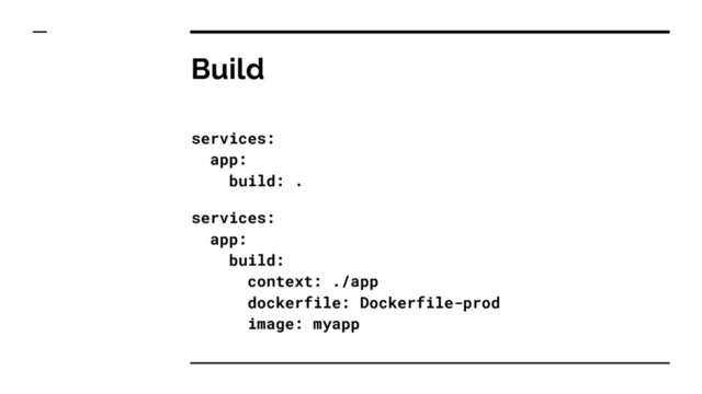 Build
services:
app:
build: .
services:
app:
build:
context: ./app
dockerfile: Dockerfile-prod
image: myapp

