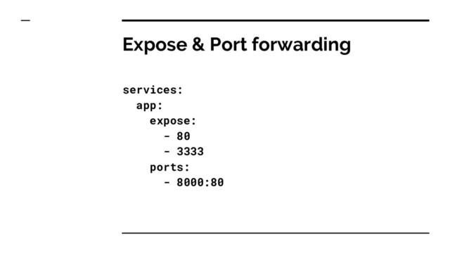 Expose & Port forwarding
services:
app:
expose:
- 80
- 3333
ports:
- 8000:80
