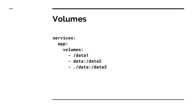 Volumes
services:
app:
volumes:
- /data1
- data:/data2
- ./data:/data3
