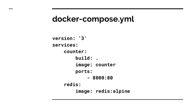 docker-compose.yml
version: '3'
services:
counter:
build: .
image: counter
ports:
- 8000:80
redis:
image: redis:alpine

