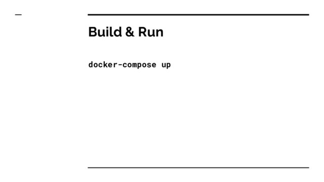 Build & Run
docker-compose up
