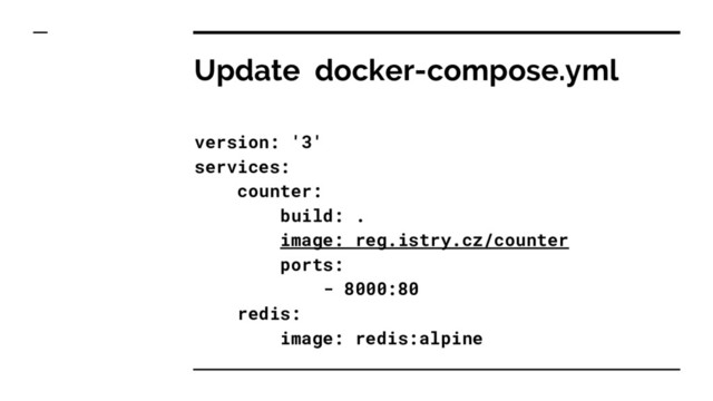 Update docker-compose.yml
version: '3'
services:
counter:
build: .
image: reg.istry.cz/counter
ports:
- 8000:80
redis:
image: redis:alpine
