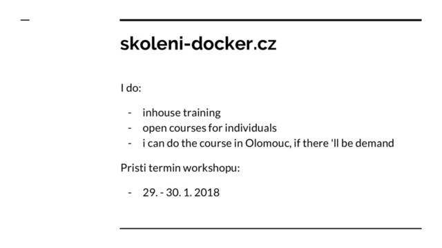 skoleni-docker.cz
I do:
- inhouse training
- open courses for individuals
- i can do the course in Olomouc, if there 'll be demand
Pristi termin workshopu:
- 29. - 30. 1. 2018
